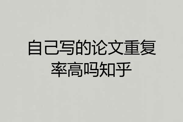 自己写的论文重复率高吗知乎