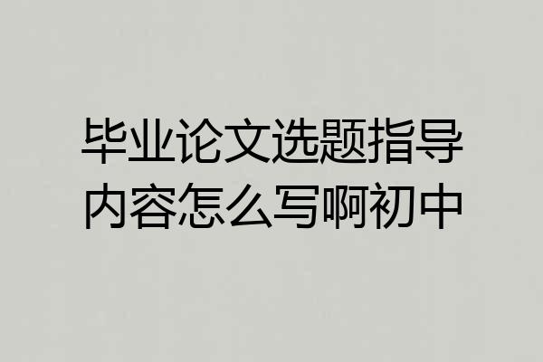 毕业论文选题指导内容怎么写啊初中
