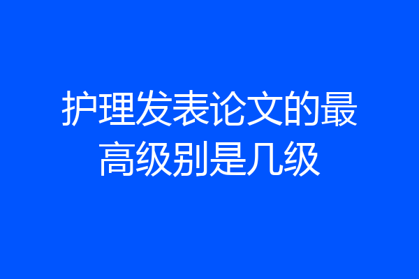 护理发表论文的最高级别是几级