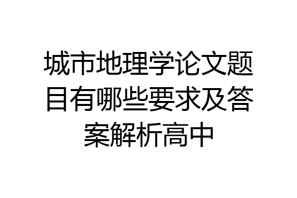 城市地理学论文题目有哪些要求及答案解析高中