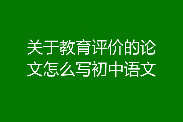 关于教育评价的论文怎么写初中语文