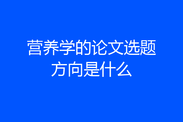 营养学的论文选题方向是什么