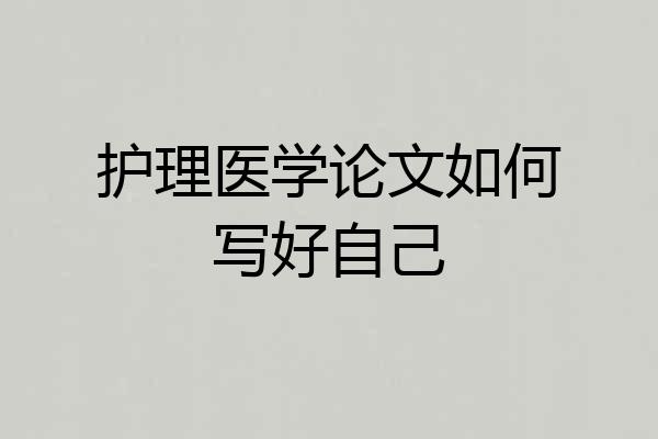 护理医学论文如何写好自己