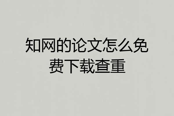 知网的论文怎么免费下载查重
