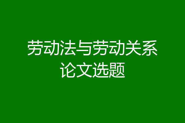 劳动法与劳动关系论文选题