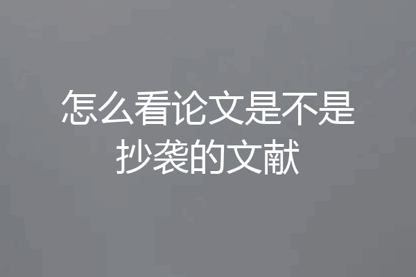 怎么看论文是不是抄袭的文献