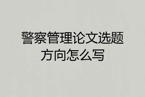 警察管理论文选题方向怎么写