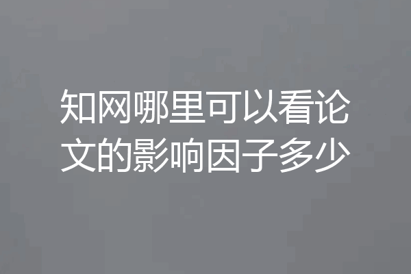 知网哪里可以看论文的影响因子多少