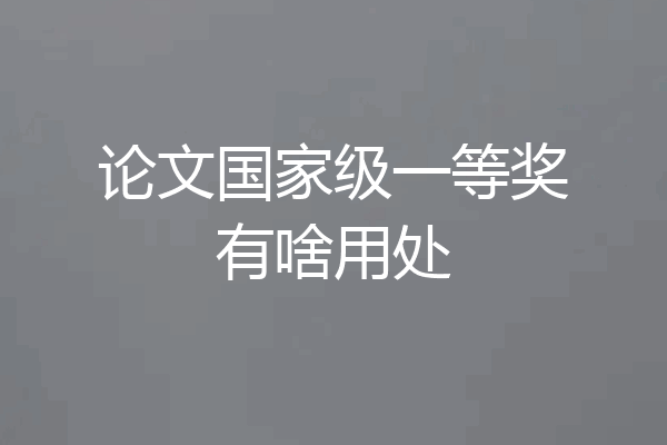 论文国家级一等奖有啥用处