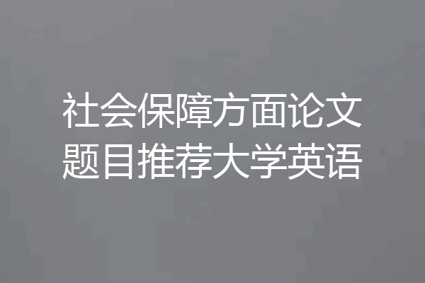 社会保障方面论文题目推荐大学英语