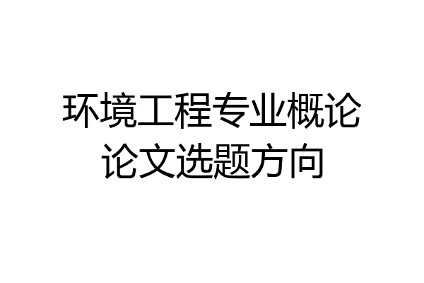 环境工程专业概论论文选题方向