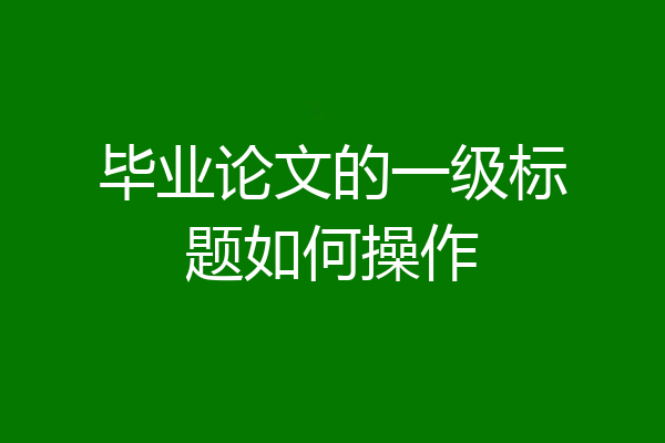 毕业论文的一级标题如何操作