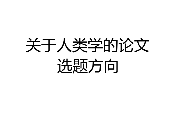 关于人类学的论文选题方向