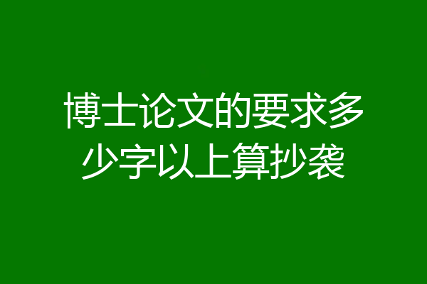 博士论文的要求多少字以上算抄袭
