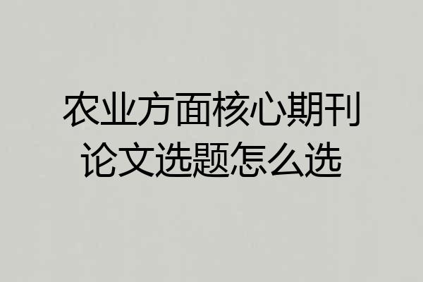 农业方面核心期刊论文选题怎么选