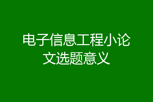 电子信息工程小论文选题意义