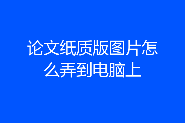 论文纸质版图片怎么弄到电脑上