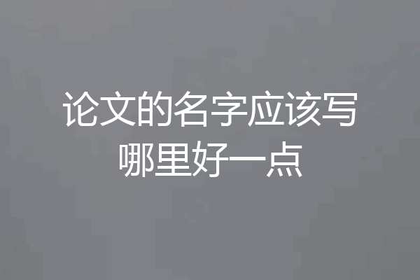 论文的名字应该写哪里好一点