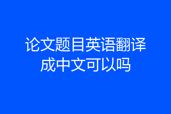 论文题目英语翻译成中文可以吗