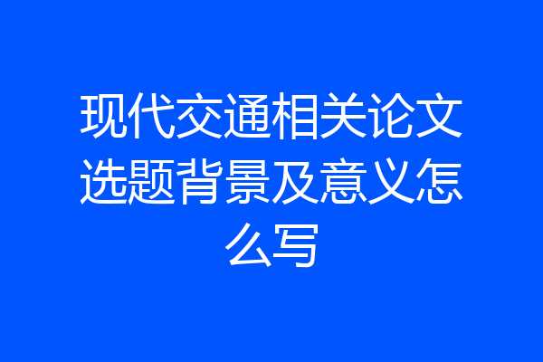 现代交通相关论文选题背景及意义怎么写