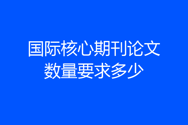 国际核心期刊论文数量要求多少