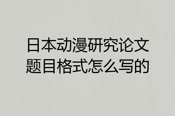 日本动漫研究论文题目格式怎么写的