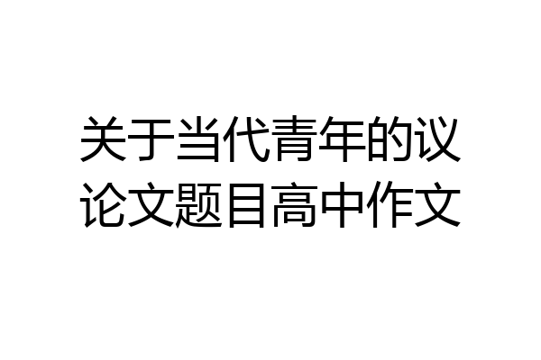 关于当代青年的议论文题目高中作文