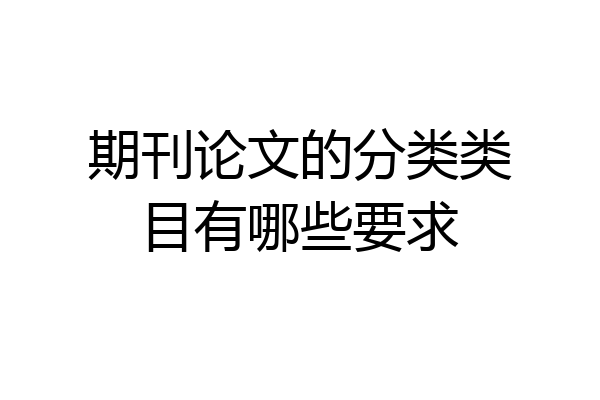 期刊论文的分类类目有哪些要求