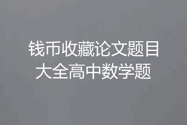 钱币收藏论文题目大全高中数学题