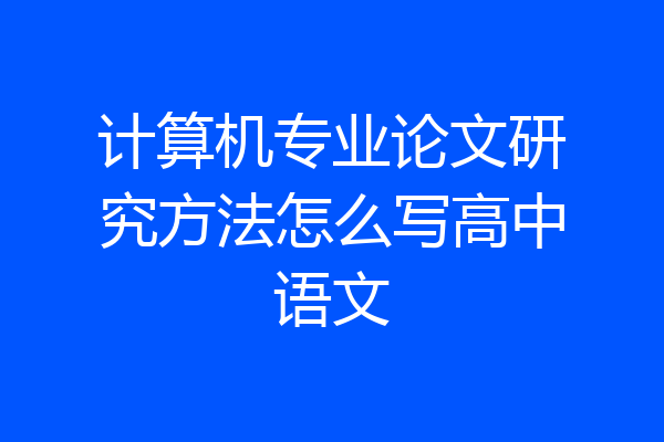 计算机专业论文研究方法怎么写高中语文