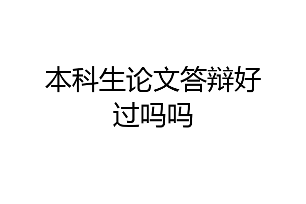 本科生论文答辩好过吗吗