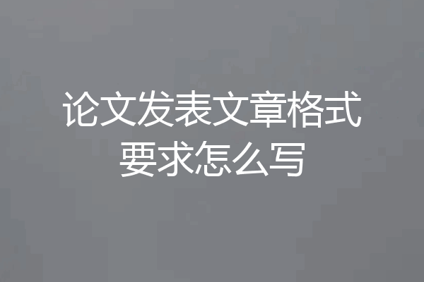 论文发表文章格式要求怎么写