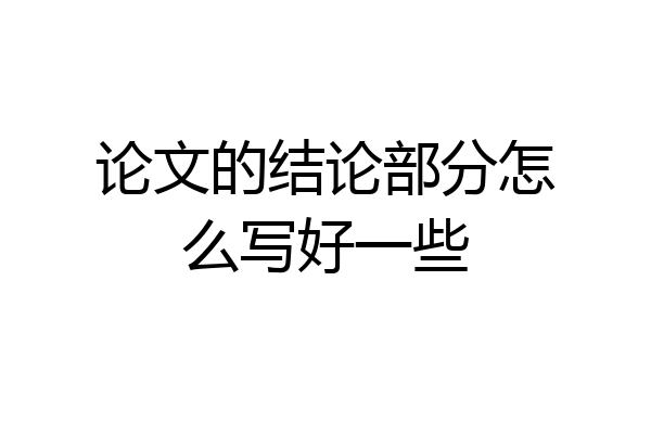 论文的结论部分怎么写好一些