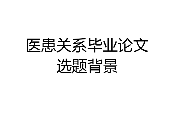 医患关系毕业论文选题背景
