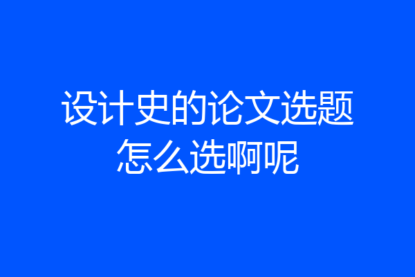 设计史的论文选题怎么选啊呢