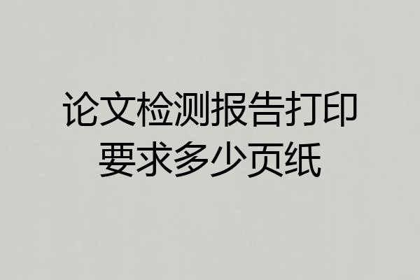 论文检测报告打印要求多少页纸