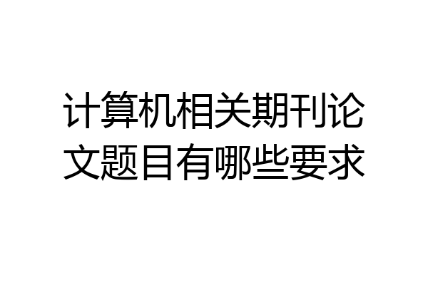 计算机相关期刊论文题目有哪些要求