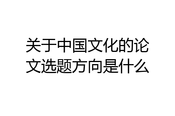 关于中国文化的论文选题方向是什么