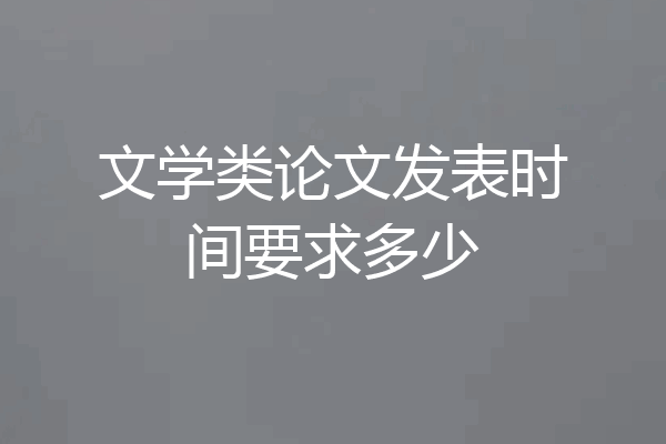 文学类论文发表时间要求多少
