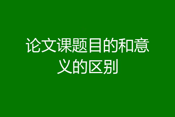 论文课题目的和意义的区别