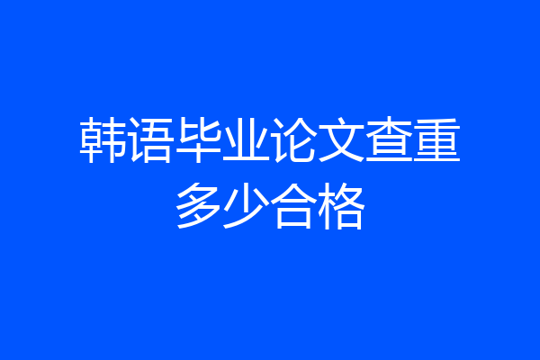韩语毕业论文查重多少合格