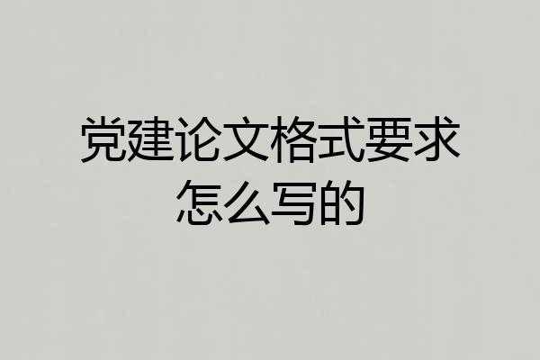 党建论文格式要求怎么写的