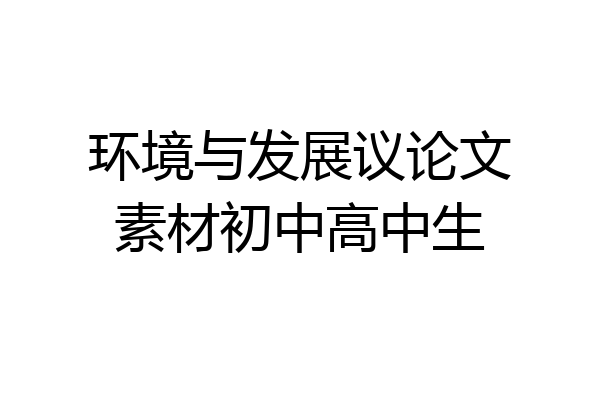 环境与发展议论文素材初中高中生