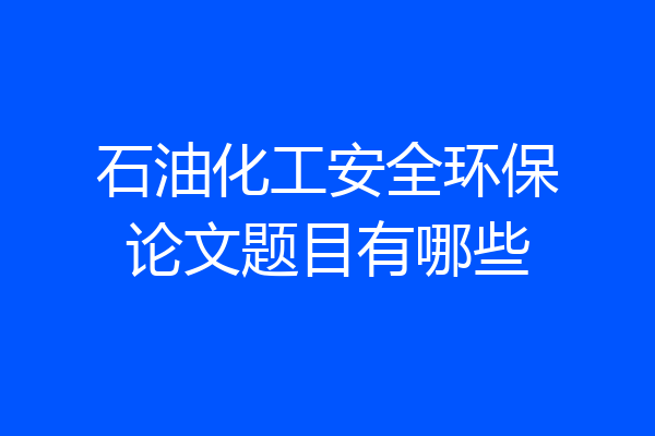 石油化工安全环保论文题目有哪些