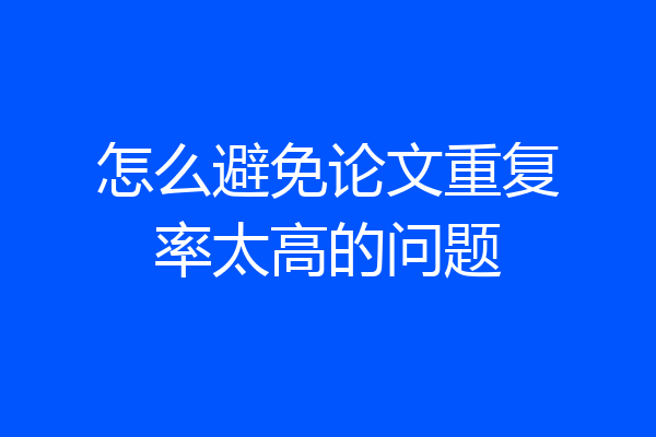 怎么避免论文重复率太高的问题
