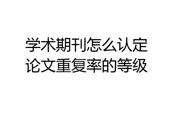 学术期刊怎么认定论文重复率的等级