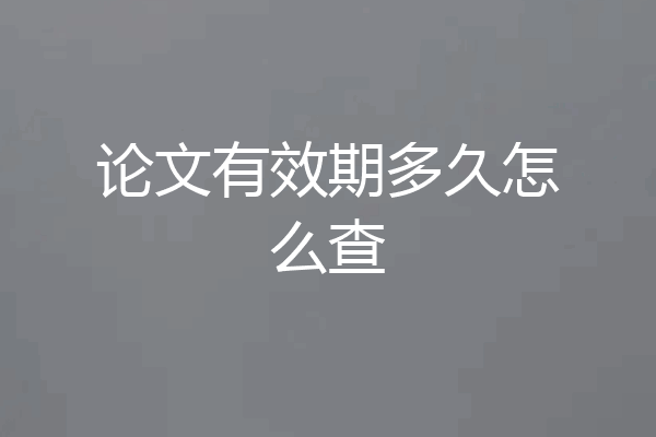 论文有效期多久怎么查