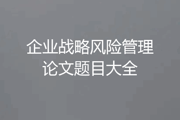 企业战略风险管理论文题目大全