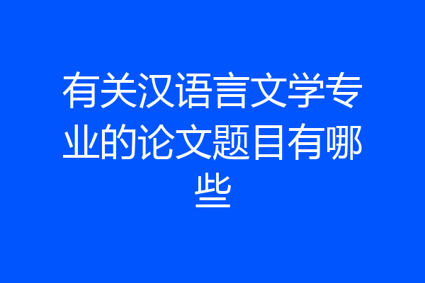 有关汉语言文学专业的论文题目有哪些
