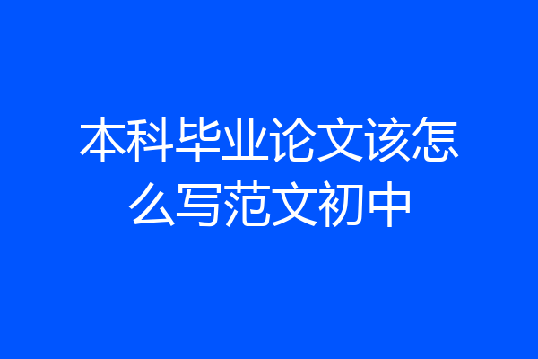 本科毕业论文该怎么写范文初中